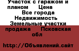 Участок с гаражом и планом   › Цена ­ 850 - Все города Недвижимость » Земельные участки продажа   . Псковская обл.